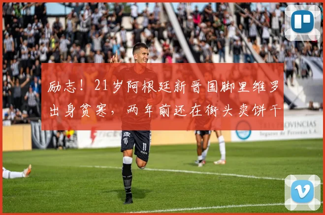 励志！21岁阿根廷新晋国脚里维罗出身贫寒，两年前还在街头卖饼干